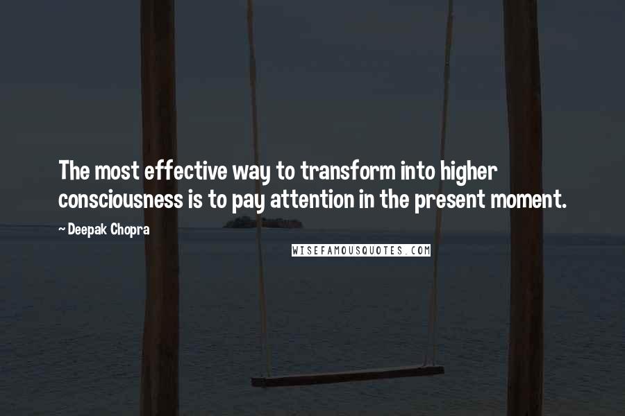 Deepak Chopra Quotes: The most effective way to transform into higher consciousness is to pay attention in the present moment.