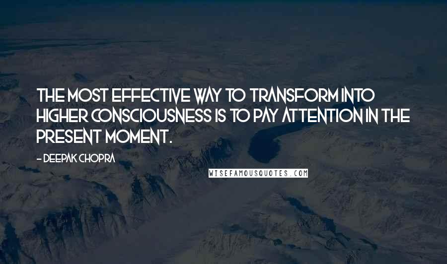 Deepak Chopra Quotes: The most effective way to transform into higher consciousness is to pay attention in the present moment.