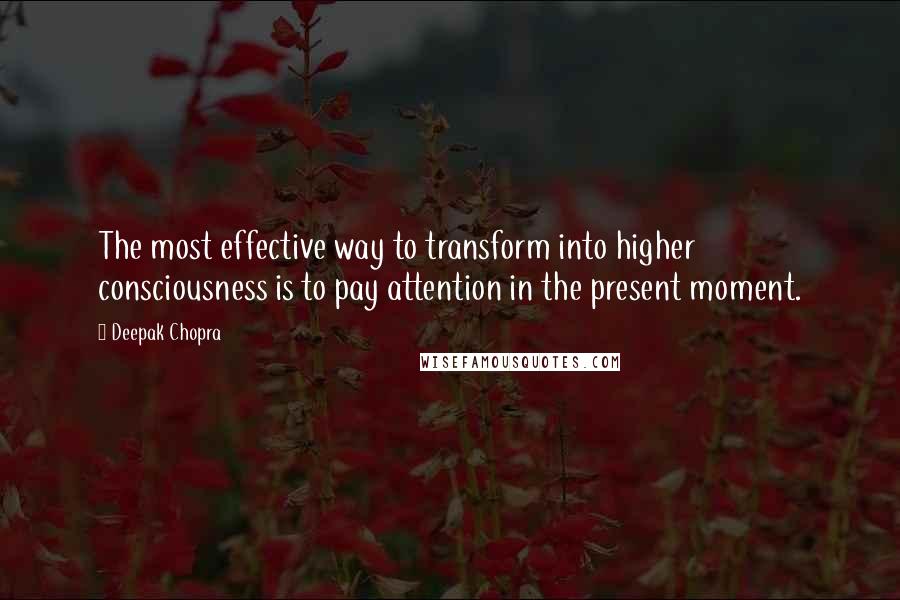 Deepak Chopra Quotes: The most effective way to transform into higher consciousness is to pay attention in the present moment.