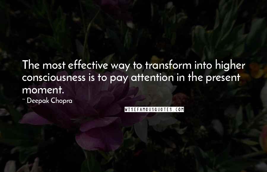 Deepak Chopra Quotes: The most effective way to transform into higher consciousness is to pay attention in the present moment.