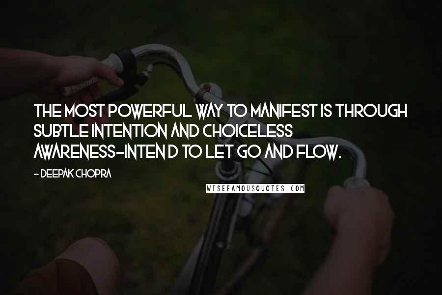 Deepak Chopra Quotes: The most powerful way to manifest is through subtle intention and choiceless awareness-inten d to let go and flow.