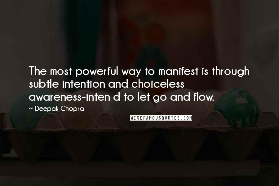 Deepak Chopra Quotes: The most powerful way to manifest is through subtle intention and choiceless awareness-inten d to let go and flow.