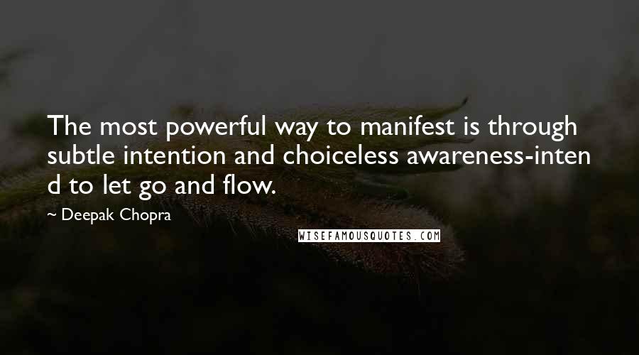 Deepak Chopra Quotes: The most powerful way to manifest is through subtle intention and choiceless awareness-inten d to let go and flow.