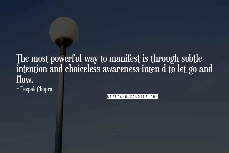 Deepak Chopra Quotes: The most powerful way to manifest is through subtle intention and choiceless awareness-inten d to let go and flow.