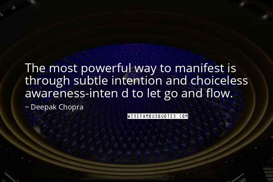 Deepak Chopra Quotes: The most powerful way to manifest is through subtle intention and choiceless awareness-inten d to let go and flow.