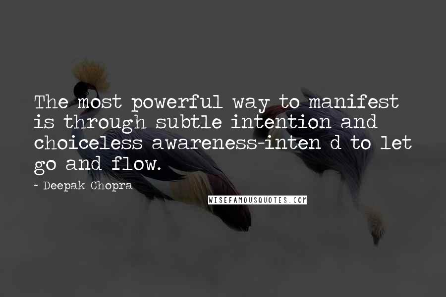 Deepak Chopra Quotes: The most powerful way to manifest is through subtle intention and choiceless awareness-inten d to let go and flow.