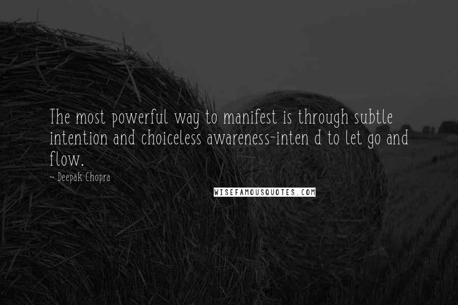 Deepak Chopra Quotes: The most powerful way to manifest is through subtle intention and choiceless awareness-inten d to let go and flow.