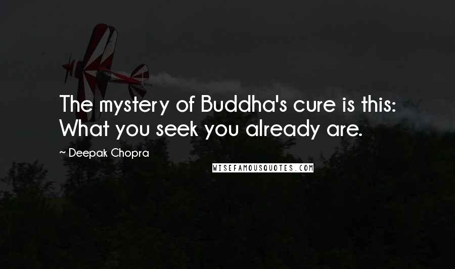 Deepak Chopra Quotes: The mystery of Buddha's cure is this: What you seek you already are.