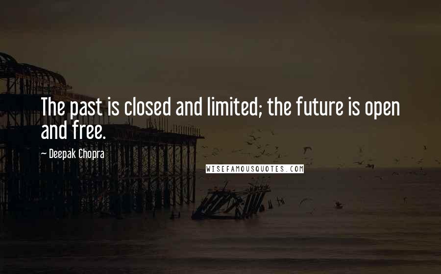 Deepak Chopra Quotes: The past is closed and limited; the future is open and free.