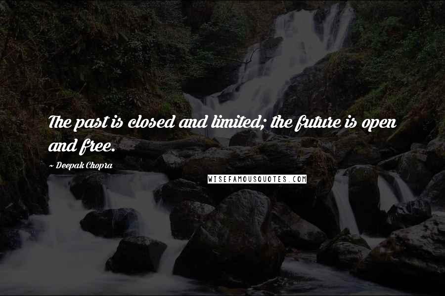 Deepak Chopra Quotes: The past is closed and limited; the future is open and free.