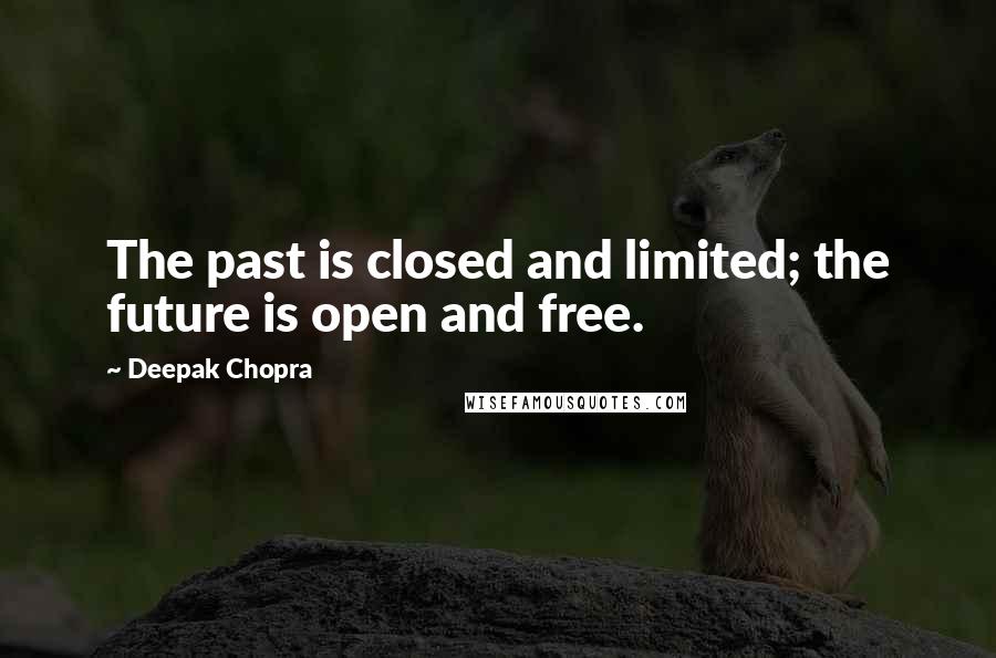 Deepak Chopra Quotes: The past is closed and limited; the future is open and free.