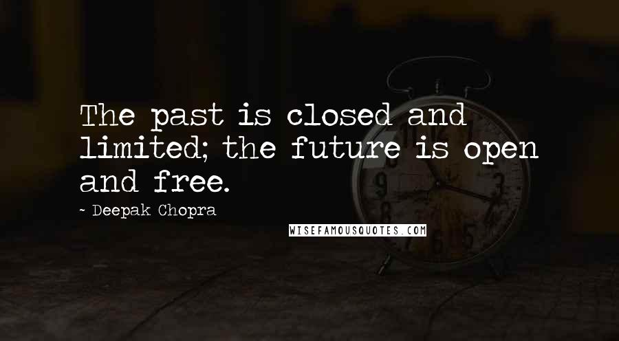 Deepak Chopra Quotes: The past is closed and limited; the future is open and free.