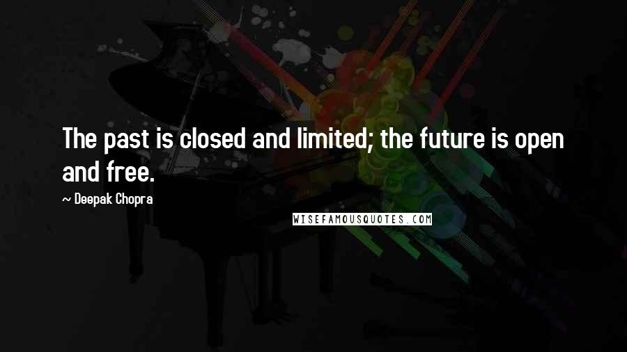 Deepak Chopra Quotes: The past is closed and limited; the future is open and free.