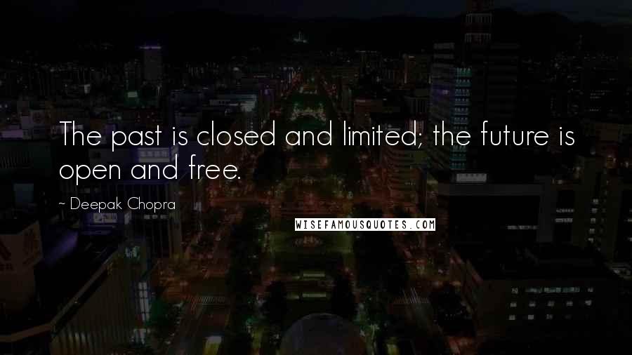 Deepak Chopra Quotes: The past is closed and limited; the future is open and free.