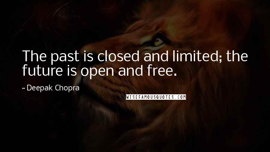 Deepak Chopra Quotes: The past is closed and limited; the future is open and free.