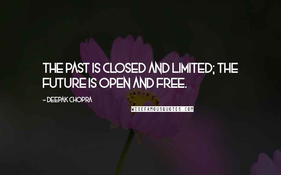 Deepak Chopra Quotes: The past is closed and limited; the future is open and free.