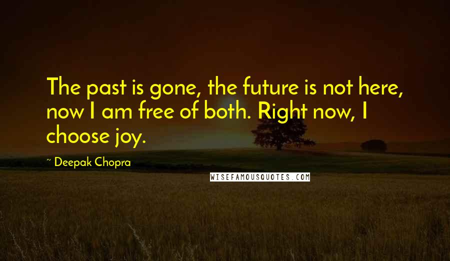 Deepak Chopra Quotes: The past is gone, the future is not here, now I am free of both. Right now, I choose joy.