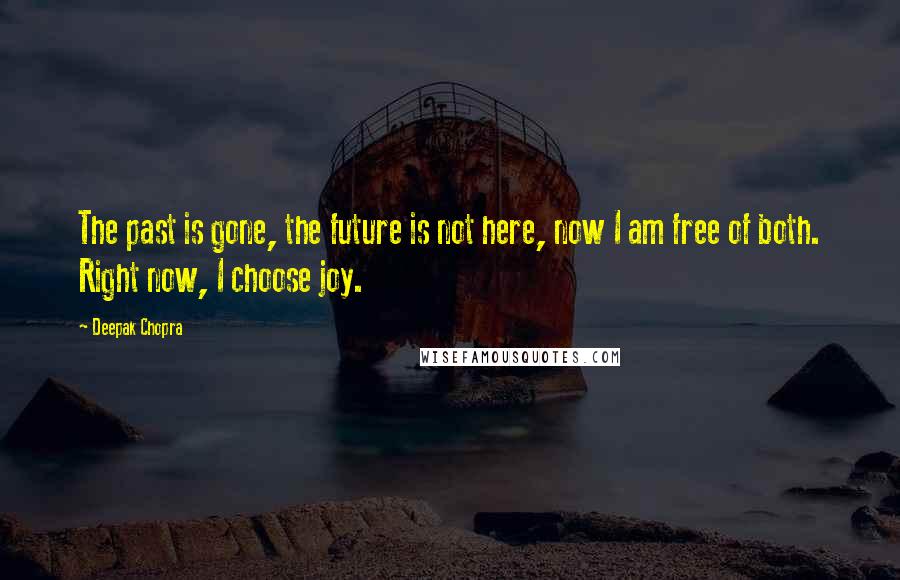 Deepak Chopra Quotes: The past is gone, the future is not here, now I am free of both. Right now, I choose joy.