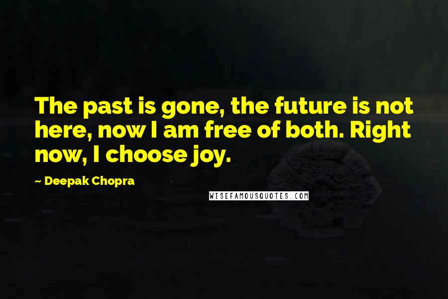 Deepak Chopra Quotes: The past is gone, the future is not here, now I am free of both. Right now, I choose joy.
