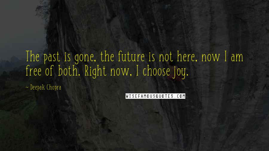 Deepak Chopra Quotes: The past is gone, the future is not here, now I am free of both. Right now, I choose joy.