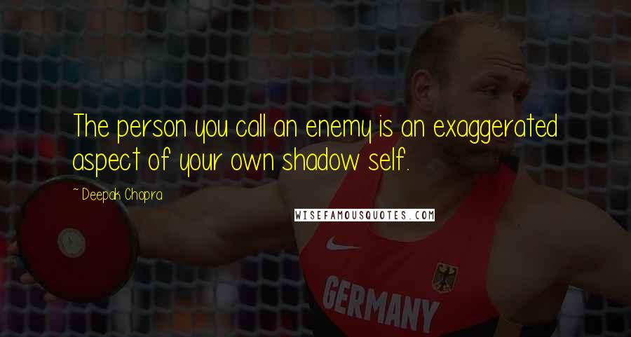 Deepak Chopra Quotes: The person you call an enemy is an exaggerated aspect of your own shadow self.