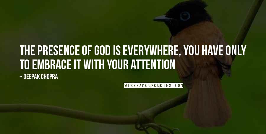 Deepak Chopra Quotes: The presence of GOD is everywhere, you have only to embrace it with your attention