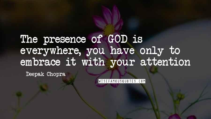 Deepak Chopra Quotes: The presence of GOD is everywhere, you have only to embrace it with your attention