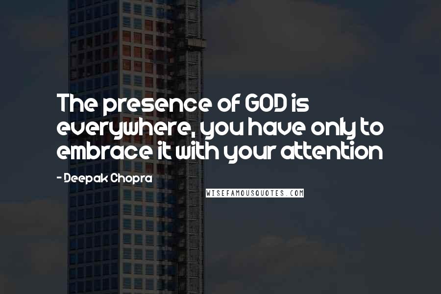 Deepak Chopra Quotes: The presence of GOD is everywhere, you have only to embrace it with your attention