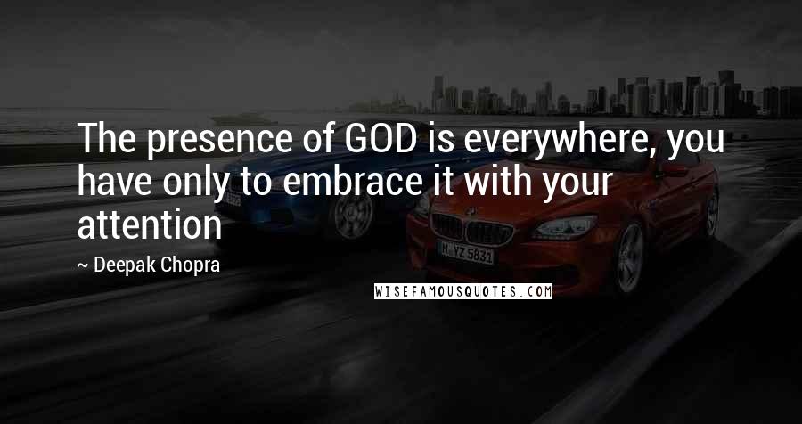 Deepak Chopra Quotes: The presence of GOD is everywhere, you have only to embrace it with your attention