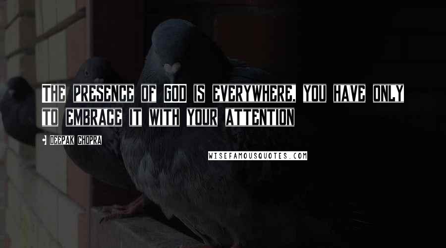 Deepak Chopra Quotes: The presence of GOD is everywhere, you have only to embrace it with your attention