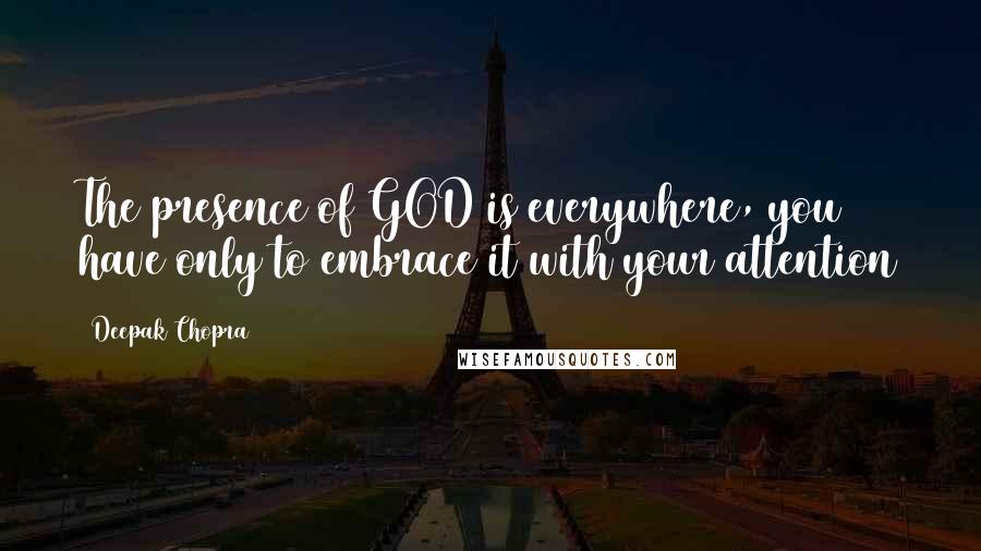 Deepak Chopra Quotes: The presence of GOD is everywhere, you have only to embrace it with your attention