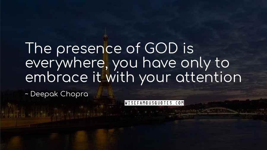 Deepak Chopra Quotes: The presence of GOD is everywhere, you have only to embrace it with your attention