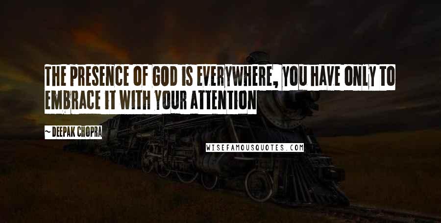 Deepak Chopra Quotes: The presence of GOD is everywhere, you have only to embrace it with your attention