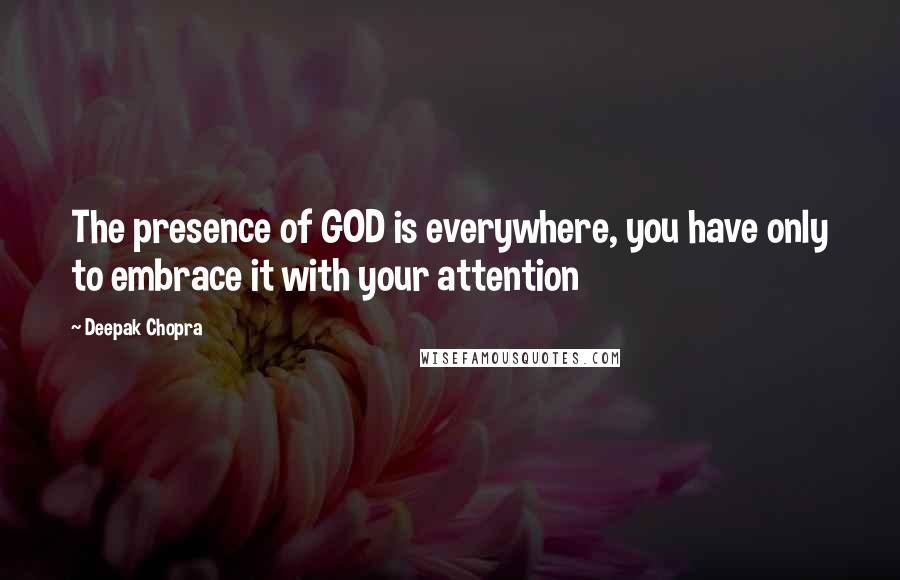 Deepak Chopra Quotes: The presence of GOD is everywhere, you have only to embrace it with your attention