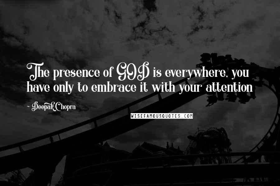 Deepak Chopra Quotes: The presence of GOD is everywhere, you have only to embrace it with your attention