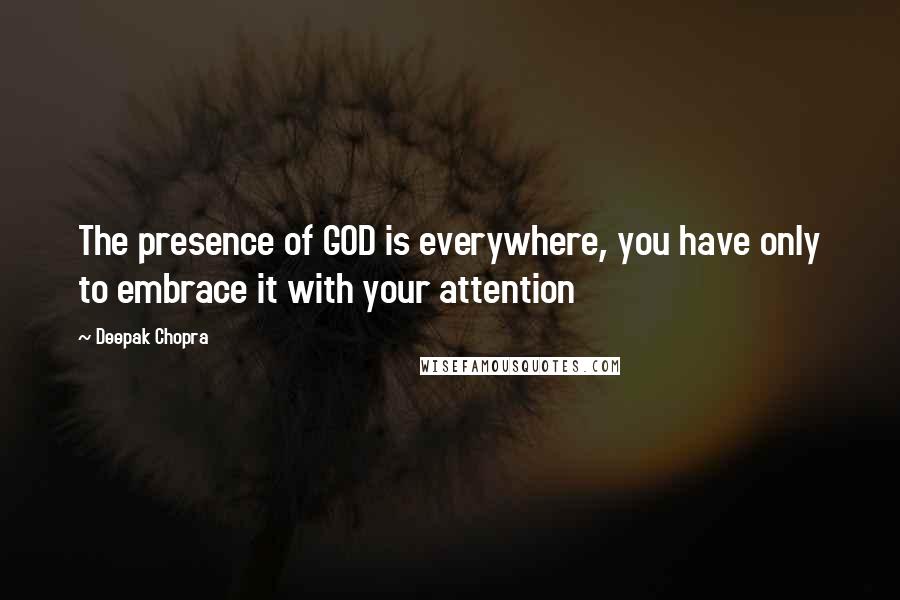 Deepak Chopra Quotes: The presence of GOD is everywhere, you have only to embrace it with your attention