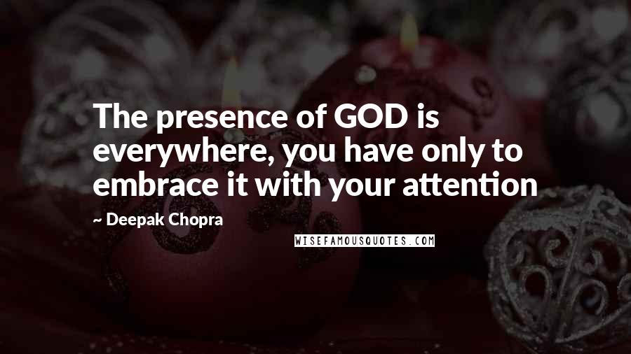 Deepak Chopra Quotes: The presence of GOD is everywhere, you have only to embrace it with your attention