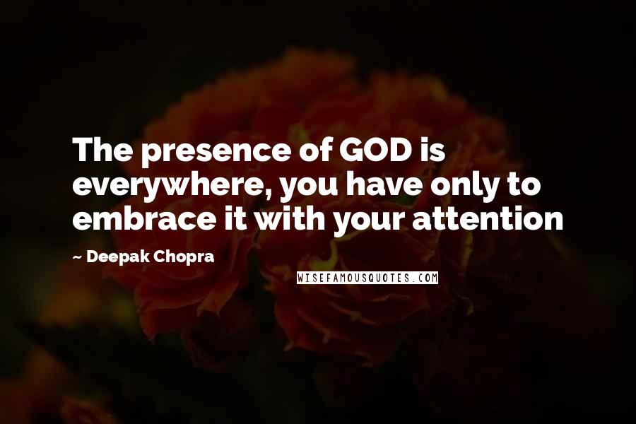 Deepak Chopra Quotes: The presence of GOD is everywhere, you have only to embrace it with your attention