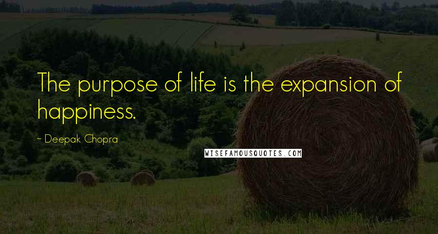 Deepak Chopra Quotes: The purpose of life is the expansion of happiness.