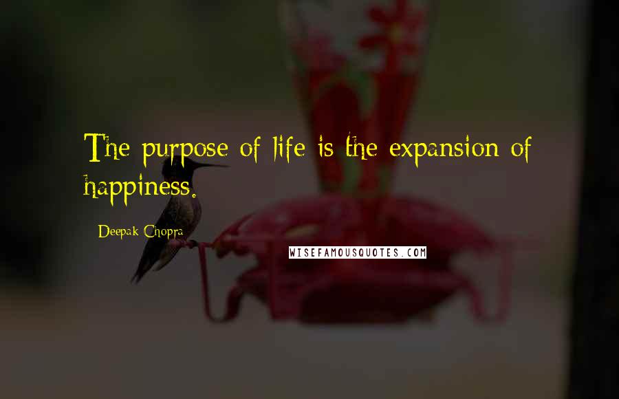 Deepak Chopra Quotes: The purpose of life is the expansion of happiness.