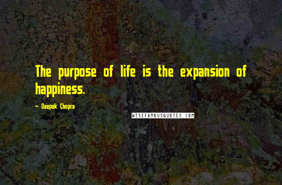 Deepak Chopra Quotes: The purpose of life is the expansion of happiness.