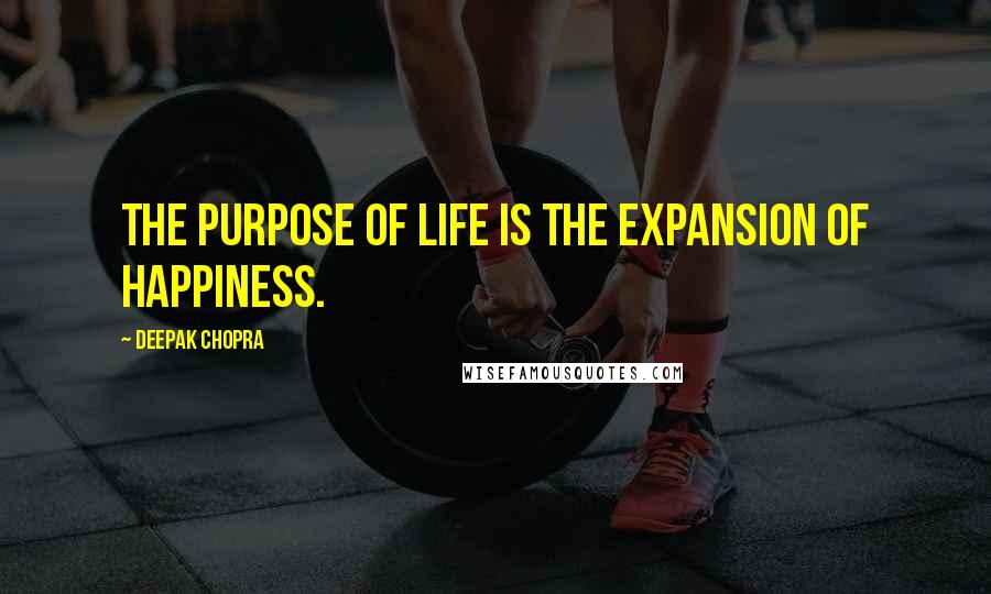 Deepak Chopra Quotes: The purpose of life is the expansion of happiness.