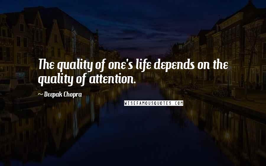 Deepak Chopra Quotes: The quality of one's life depends on the quality of attention.