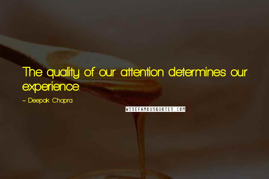 Deepak Chopra Quotes: The quality of our attention determines our experience.