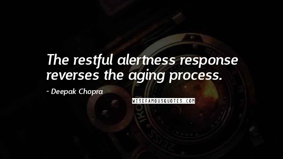 Deepak Chopra Quotes: The restful alertness response reverses the aging process.