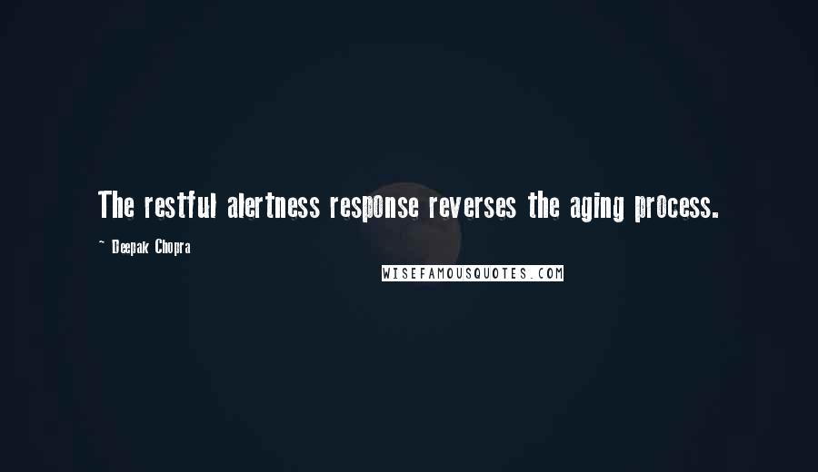 Deepak Chopra Quotes: The restful alertness response reverses the aging process.