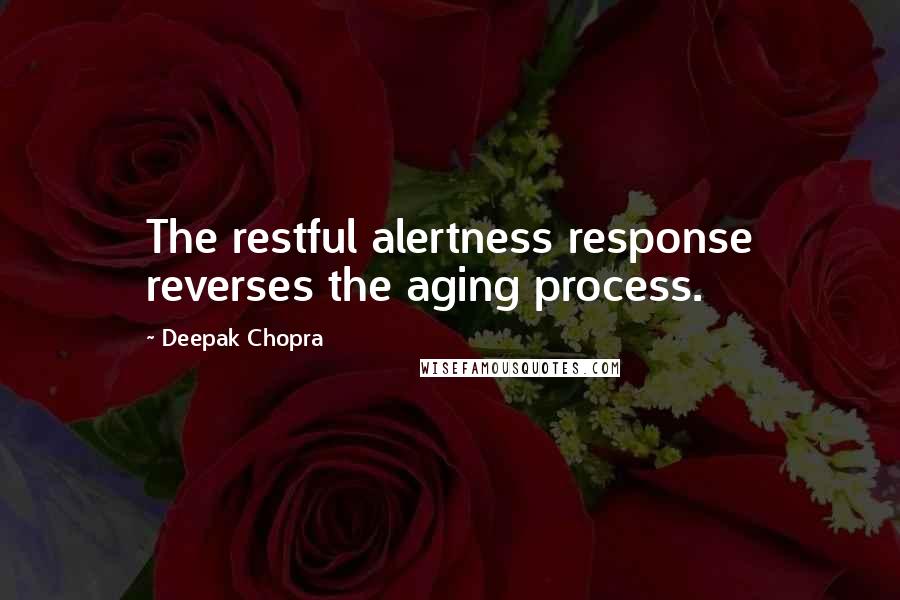 Deepak Chopra Quotes: The restful alertness response reverses the aging process.