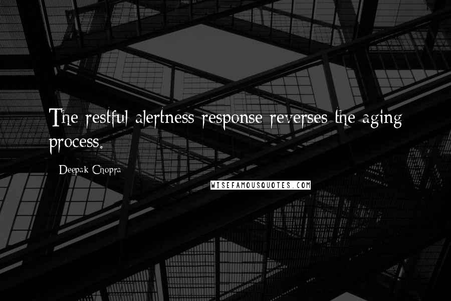 Deepak Chopra Quotes: The restful alertness response reverses the aging process.