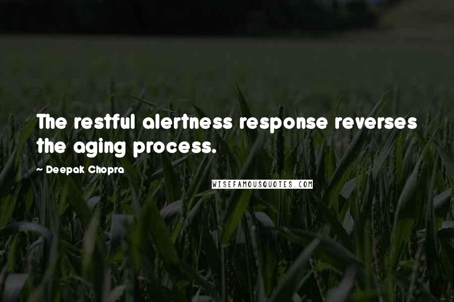 Deepak Chopra Quotes: The restful alertness response reverses the aging process.
