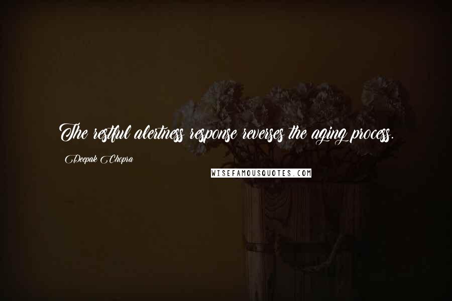 Deepak Chopra Quotes: The restful alertness response reverses the aging process.